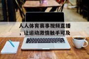 人人体育赛事视频直播，让运动激情触手可及