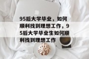 95后大学毕业，如何顺利找到理想工作，95后大学毕业生如何顺利找到理想工作