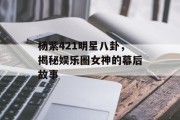 杨紫421明星八卦，揭秘娱乐圈女神的幕后故事