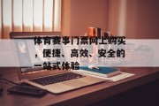 体育赛事门票网上购买，便捷、高效、安全的一站式体验