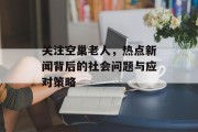 关注空巢老人，热点新闻背后的社会问题与应对策略