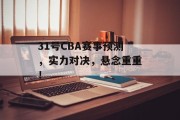 31号CBA赛事预测，实力对决，悬念重重！