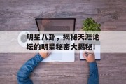 明星八卦，揭秘天涯论坛的明星秘密大揭秘！
