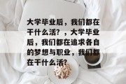 大学毕业后，我们都在干什么活？，大学毕业后，我们都在追求各自的梦想与职业，我们都在干什么活？