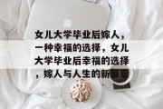 女儿大学毕业后嫁人，一种幸福的选择，女儿大学毕业后幸福的选择，嫁人与人生的新篇章