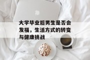 大学毕业后男生是否会发福，生活方式的转变与健康挑战
