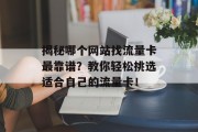 揭秘哪个网站找流量卡最靠谱？教你轻松挑选适合自己的流量卡！