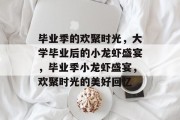 毕业季的欢聚时光，大学毕业后的小龙虾盛宴，毕业季小龙虾盛宴，欢聚时光的美好回忆