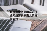 自带流量创意网站，打造网络营销新宠儿的秘密武器