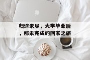 归途未尽，大学毕业后，那未完成的回家之旅