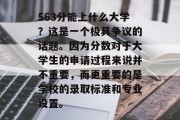 563分能上什么大学？这是一个极具争议的话题。因为分数对于大学生的申请过程来说并不重要，而更重要的是学校的录取标准和专业设置。