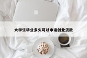 大学生毕业多久可以申请创业贷款
