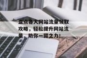 盘点各大网站流量领取攻略，轻松提升网站流量，助你一臂之力！