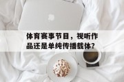 体育赛事节目，视听作品还是单纯传播载体？
