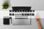 探索清华大学的录取分数线——一份详细的解读