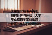 大学毕业后当兵两年，如何计算与体验，大学毕业后两年军旅生涯，计算与体验的深度解读