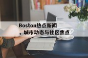 Boston热点新闻，城市动态与社区焦点