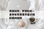 激情绽放，梦想起航—各种体育赛事开幕式精彩瞬间回顾