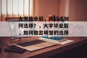 大学毕业后，我们该如何选择？，大学毕业后，如何做出明智的选择？