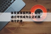 体育赛事裁判员，如何通过考核成为公正的赛场守护者