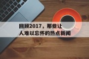 回顾2017,那些让人难以忘怀的热点新闻 回顾2017,那些让人难以忘怀的热点新闻