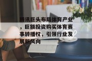 腾讯巨头布局体育产业，巨额投资购买体育赛事转播权，引领行业发展新风向