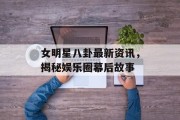 女明星八卦最新资讯，揭秘娱乐圈幕后故事