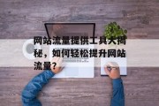 网站流量提供工具大揭秘，如何轻松提升网站流量？