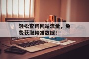 轻松查询网站流量，免费获取精准数据！