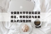 全国各大学毕业后薪资排名，教育投资与未来收入的深度剖析
