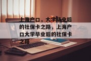 上海户口，大学毕业后的社保卡之路，上海户口大学毕业后的社保卡之路