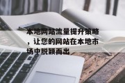 本地网站流量提升策略，让您的网站在本地市场中脱颖而出
