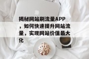 揭秘网站刷流量APP，如何快速提升网站流量，实现网站价值最大化