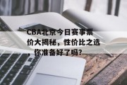 CBA北京今日赛事票价大揭秘，性价比之选，你准备好了吗？