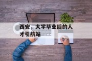 西安，大学毕业后的人才引航站