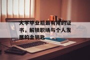 大学毕业后最有用的证书，解锁职场与个人发展的金钥匙
