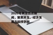 2020年两会热点新闻，聚焦民生、经济发展与科技创新