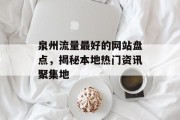 泉州流量最好的网站盘点，揭秘本地热门资讯聚集地