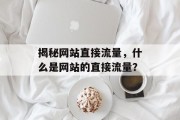揭秘网站直接流量，什么是网站的直接流量？