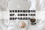 体育赛事转播的著作权保护，法律视角下的权益维护与挑战应对