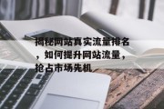 揭秘网站真实流量排名，如何提升网站流量，抢占市场先机