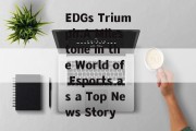 EDGs Triumph:A Milestone in the World of Esports as a Top News Story EDGs Triumph:A Milestone in the World of Esports as a Top News Story