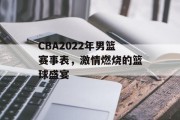 CBA2022年男篮赛事表，激情燃烧的篮球盛宴