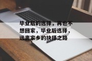 毕业后的选择,再也不想回家,毕业后选择,远离家乡的抉择之路 毕业后的选择,再也不想回家,毕业后选择,远离家乡的抉择之路