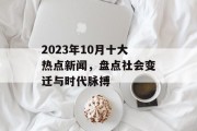 2023年10月十大热点新闻，盘点社会变迁与时代脉搏