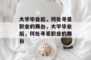 大学毕业后，何处寻觅职业的舞台，大学毕业后，何处寻觅职业的舞台