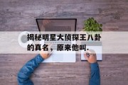 揭秘明星大侦探王八卦的真名，原来他叫.