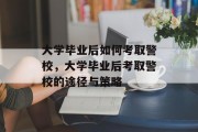 大学毕业后如何考取警校，大学毕业后考取警校的途径与策略