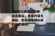 揭秘421明星八卦网盘百度云，独家内容大揭秘，带你领略娱乐圈的精彩瞬间！