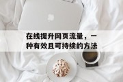 在线提升网页流量，一种有效且可持续的方法